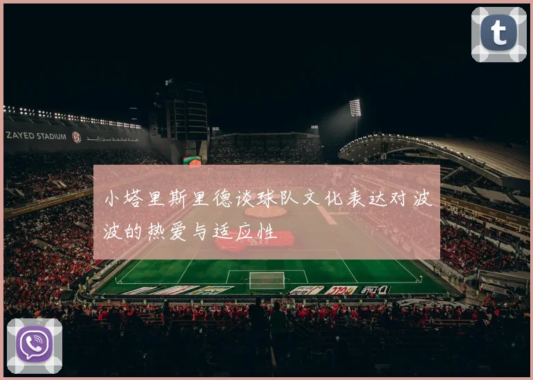 小塔里斯里德谈球队文化表达对波波的热爱与适应性