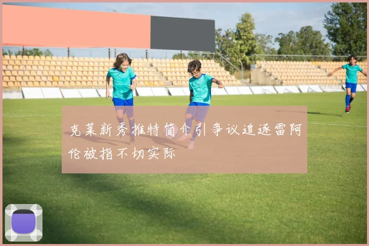 克莱新秀推特简介引争议追逐雷阿伦被指不切实际