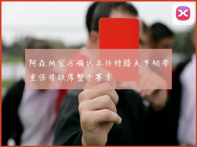 阿森纳官方确认本怀特膝关节韧带重伤将缺席整个赛季