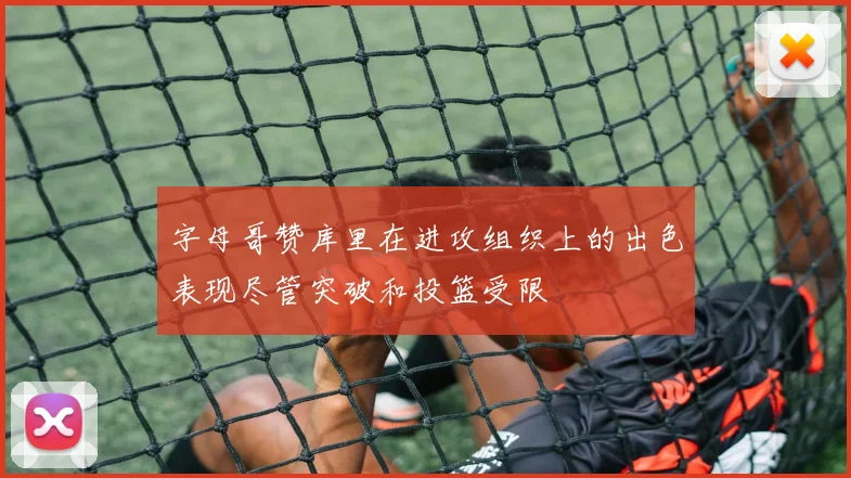 字母哥赞库里在进攻组织上的出色表现尽管突破和投篮受限
