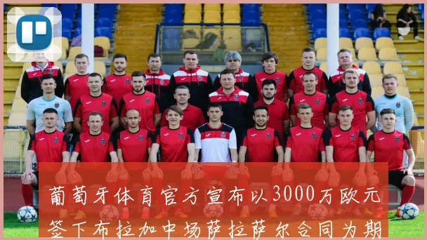 葡萄牙体育官方宣布以3000万欧元签下布拉加中场萨拉萨尔合同为期五年