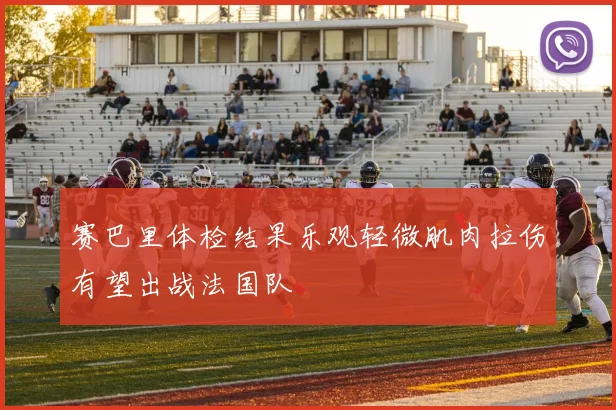 赛巴里体检结果乐观轻微肌肉拉伤有望出战法国队