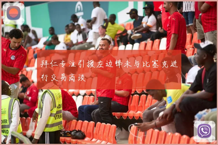 拜仁专注引援左边锋未与比塞克进行交易商谈