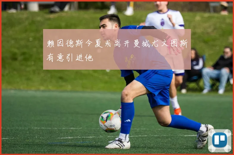 赖因德斯今夏或离开曼城尤文图斯有意引进他
