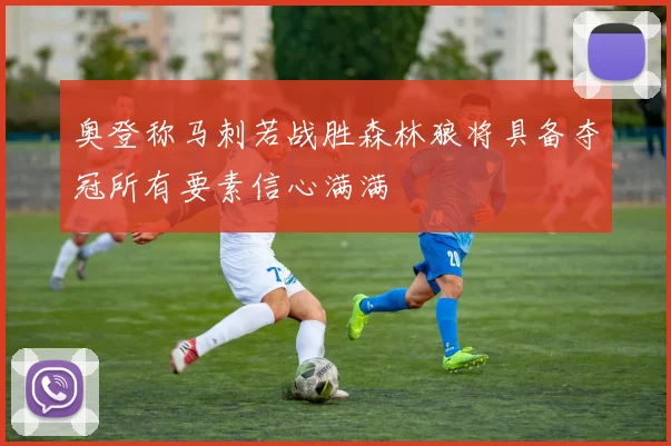 奥登称马刺若战胜森林狼将具备夺冠所有要素信心满满