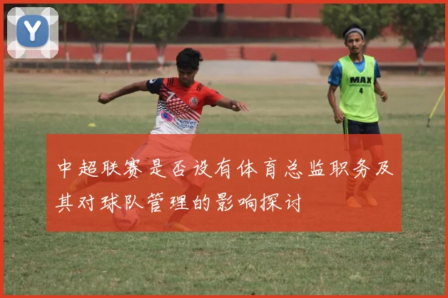 中超联赛是否设有体育总监职务及其对球队管理的影响探讨