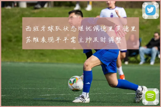 西班牙球队状态堪忧佩德里罗德里苏维表现平平需主帅及时调整