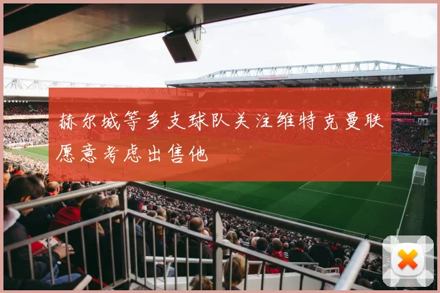 赫尔城等多支球队关注维特克曼联愿意考虑出售他